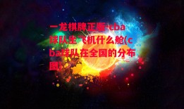 一龙棋牌正版-cba球队坐飞机什么舱(cba球队在全国的分布图)