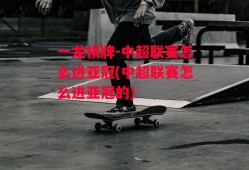 一龙棋牌-中超联赛怎么进亚冠(中超联赛怎么进亚冠的)