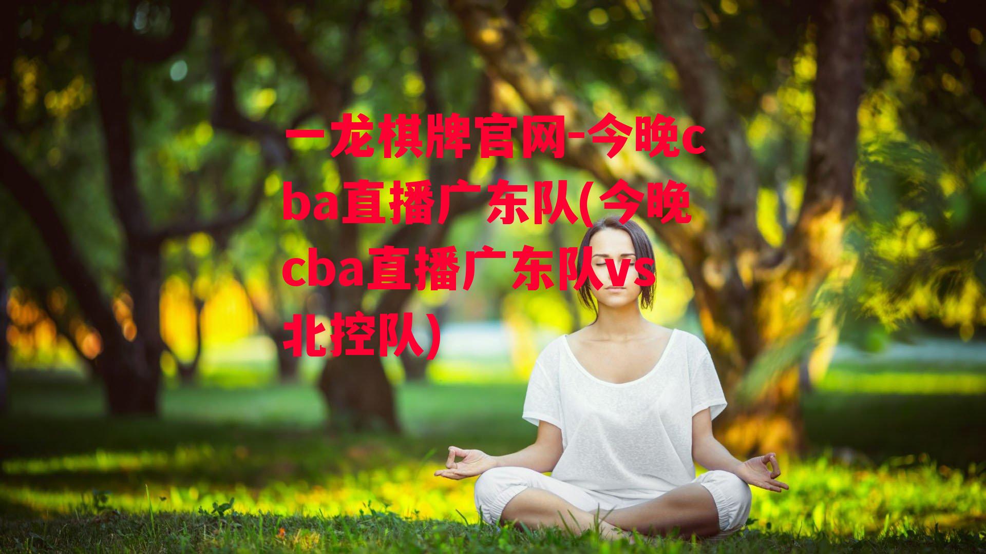 今晚cba直播广东队(今晚cba直播广东队vs北控队)